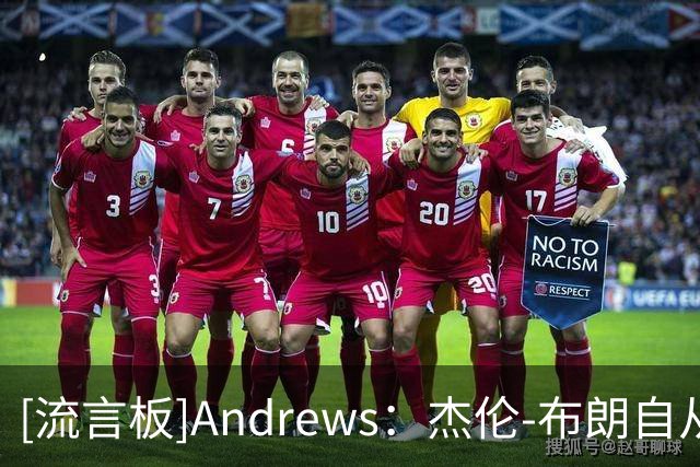 [流言板]Andrews：杰伦-布朗自从交易后就没怎么和塔图姆说过话